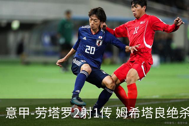 意甲-劳塔罗2射1传 姆希塔良绝杀 国际米兰4-3胜